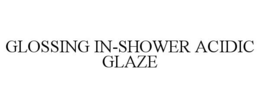 GLOSSING IN-SHOWER ACIDIC GLAZE trademark