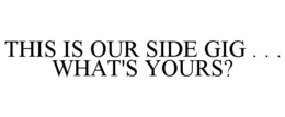 THIS IS OUR SIDE GIG . . . WHAT'S YOURS? trademark