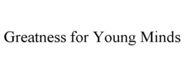 GREATNESS FOR YOUNG MINDS trademark