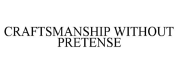 CRAFTSMANSHIP WITHOUT PRETENSE trademark