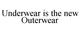 UNDERWEAR IS THE NEW OUTERWEAR trademark