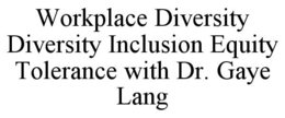 WORKPLACE DIVERSITY DIVERSITY INCLUSION EQUITY TOLERANCE WITH DR. GAYE LANG trademark