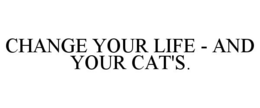 CHANGE YOUR LIFE - AND YOUR CAT'S. trademark