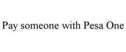 PAY SOMEONE WITH PESA ONE trademark