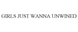 GIRLS JUST WANNA UNWINED trademark