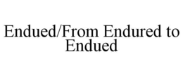 ENDUED/FROM ENDURED TO ENDUED trademark