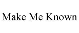 MAKE ME KNOWN trademark