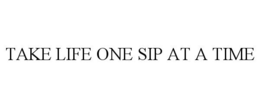 TAKE LIFE ONE SIP AT A TIME trademark