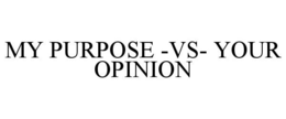 MY PURPOSE -VS- YOUR OPINION trademark