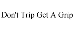DON'T TRIP GET A GRIP trademark