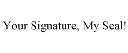 YOUR SIGNATURE, MY SEAL! trademark