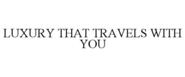 LUXURY THAT TRAVELS WITH YOU trademark
