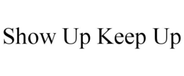 SHOW UP KEEP UP trademark