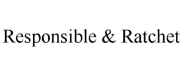 RESPONSIBLE & RATCHET trademark