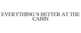 EVERYTHING'S BETTER AT THE CABIN trademark