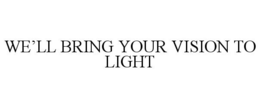 WE'LL BRING YOUR VISION TO LIGHT trademark