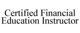 CERTIFIED FINANCIAL EDUCATION INSTRUCTOR trademark