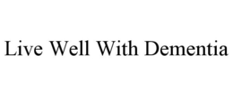 LIVE WELL WITH DEMENTIA trademark