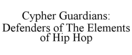 CYPHER GUARDIANS: DEFENDERS OF THE ELEMENTS OF HIP HOP trademark