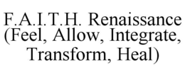 F.A.I.T.H. RENAISSANCE (FEEL, ALLOW, INTEGRATE, TRANSFORM, HEAL) trademark