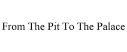 FROM THE PIT TO THE PALACE trademark
