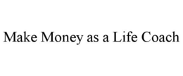 MAKE MONEY AS A LIFE COACH trademark