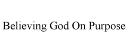 BELIEVING GOD ON PURPOSE trademark
