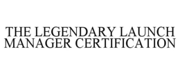 THE LEGENDARY LAUNCH MANAGER CERTIFICATION trademark