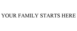 YOUR FAMILY STARTS HERE trademark