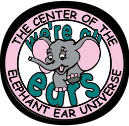 THE CENTER OF THE ELEPHANT EAR UNIVERSE WE'RE ALL EARS trademark