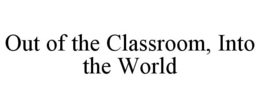 OUT OF THE CLASSROOM, INTO THE WORLD trademark