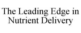 THE LEADING EDGE IN NUTRIENT DELIVERY trademark