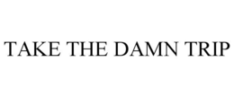 TAKE THE DAMN TRIP trademark