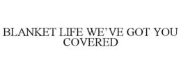 BLANKET LIFE WE'VE GOT YOU COVERED trademark