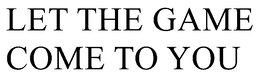 LET THE GAME COME TO YOU trademark