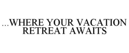 ...WHERE YOUR VACATION RETREAT AWAITS trademark