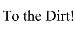 TO THE DIRT! trademark