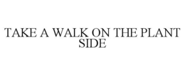 TAKE A WALK ON THE PLANT SIDE trademark