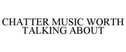 CHATTER MUSIC WORTH TALKING ABOUT trademark