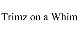 TRIMZ ON A WHIM trademark