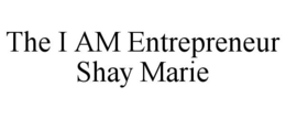 THE I AM ENTREPRENEUR SHAY MARIE trademark