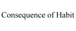 CONSEQUENCE OF HABIT trademark