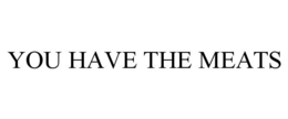 YOU HAVE THE MEATS trademark