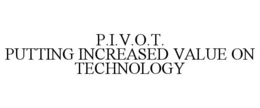 P.I.V.O.T. PUTTING INCREASED VALUE ON TECHNOLOGY trademark