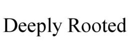 DEEPLY ROOTED trademark