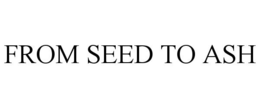 FROM SEED TO ASH trademark