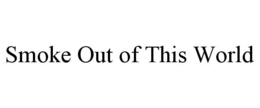 SMOKE OUT OF THIS WORLD trademark