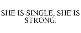 SHE IS SINGLE, SHE IS STRONG. trademark