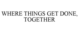 WHERE THINGS GET DONE, TOGETHER trademark