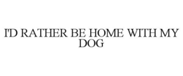 I'D RATHER BE HOME WITH MY DOG trademark